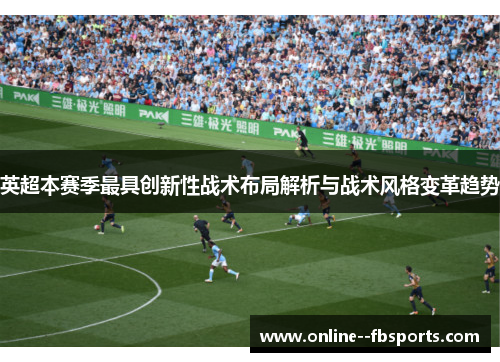 英超本赛季最具创新性战术布局解析与战术风格变革趋势 英超本赛季最具创新性战术布局解析与战术风格变革趋势