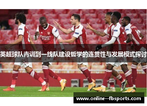 英超球队青训到一线队建设哲学的连贯性与发展模式探讨