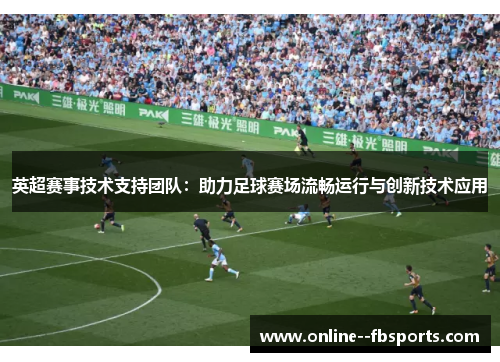 英超赛事技术支持团队：助力足球赛场流畅运行与创新技术应用