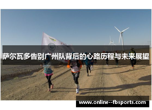 萨尔瓦多告别广州队背后的心路历程与未来展望 萨尔瓦多告别广州队背后的心路历程与未来展望