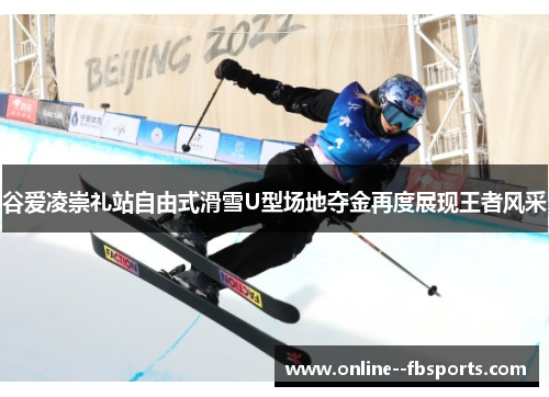 谷爱凌崇礼站自由式滑雪U型场地夺金再度展现王者风采