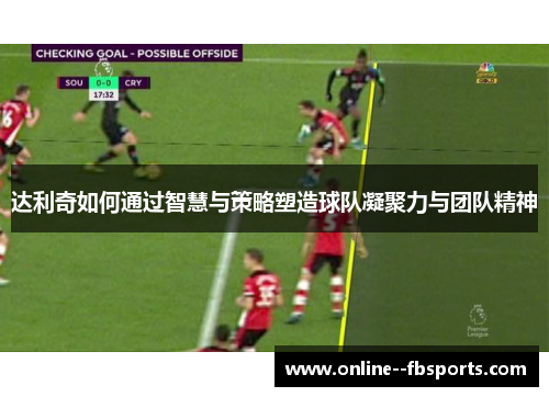 达利奇如何通过智慧与策略塑造球队凝聚力与团队精神