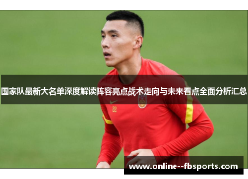 国家队最新大名单深度解读阵容亮点战术走向与未来看点全面分析汇总 国家队最新大名单深度解读阵容亮点战术走向与未来看点全面分析汇总