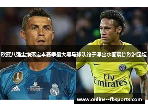 欧冠八强尘埃落定本赛季最大黑马球队终于浮出水面震惊欧洲足坛 欧冠八强尘埃落定本赛季最大黑马球队终于浮出水面震惊欧洲足坛
