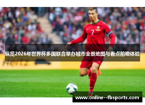 纵览2026年世界杯多国联合举办城市全景地图与看点前瞻体验