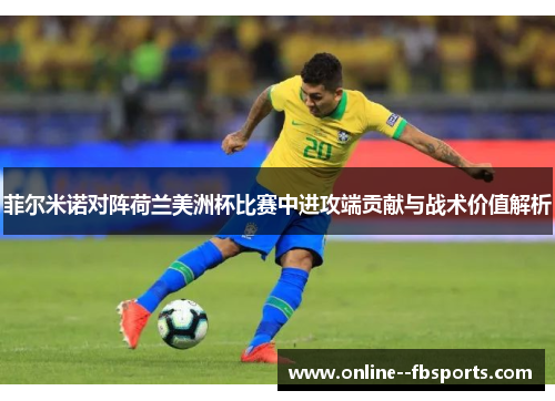 菲尔米诺对阵荷兰美洲杯比赛中进攻端贡献与战术价值解析 菲尔米诺对阵荷兰美洲杯比赛中进攻端贡献与战术价值解析