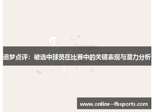 追梦点评:被选中球员在比赛中的关键表现与潜力分析 追梦点评:被选中球员在比赛中的关键表现与潜力分析