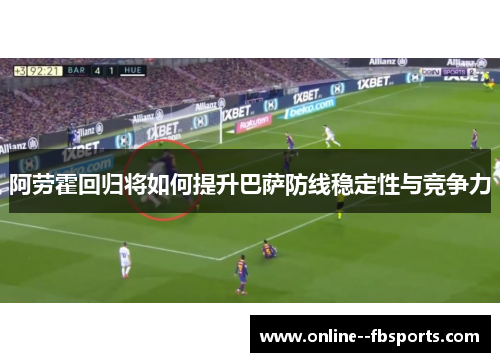 阿劳霍回归将如何提升巴萨防线稳定性与竞争力
