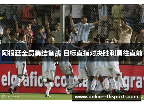 阿根廷全员集结备战 目标直指对决胜利勇往直前