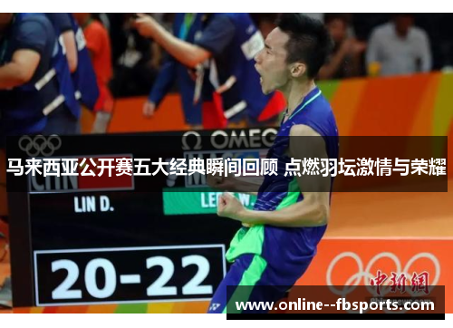 马来西亚公开赛五大经典瞬间回顾 点燃羽坛激情与荣耀