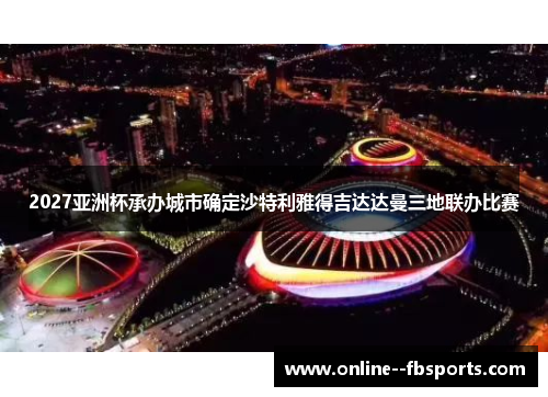 2027亚洲杯承办城市确定沙特利雅得吉达达曼三地联办比赛 2027亚洲杯承办城市确定沙特利雅得吉达达曼三地联办比赛