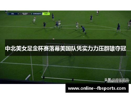 中北美女足金杯赛落幕美国队凭实力力压群雄夺冠 中北美女足金杯赛落幕美国队凭实力力压群雄夺冠