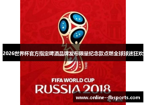 2026世界杯官方指定啤酒品牌发布限量纪念款点燃全球球迷狂欢 2026世界杯官方指定啤酒品牌发布限量纪念款点燃全球球迷狂欢