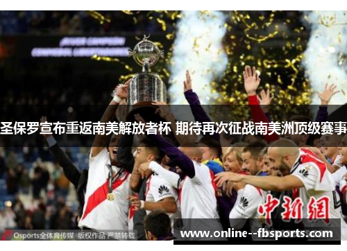 圣保罗宣布重返南美解放者杯 期待再次征战南美洲顶级赛事 圣保罗宣布重返南美解放者杯 期待再次征战南美洲顶级赛事