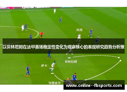 以贝林厄姆在法甲赛场稳定性变化为观察核心的表现研究趋势分析报 以贝林厄姆在法甲赛场稳定性变化为观察核心的表现研究趋势分析报