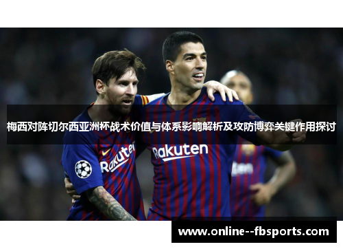 梅西对阵切尔西亚洲杯战术价值与体系影响解析及攻防博弈关键作用探讨