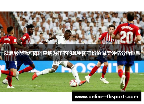 以维尼修斯对阵阿森纳为样本的意甲防守价值深度评估分析框架
