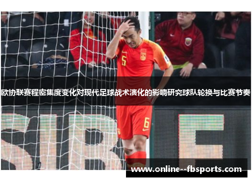 欧协联赛程密集度变化对现代足球战术演化的影响研究球队轮换与比赛节奏
