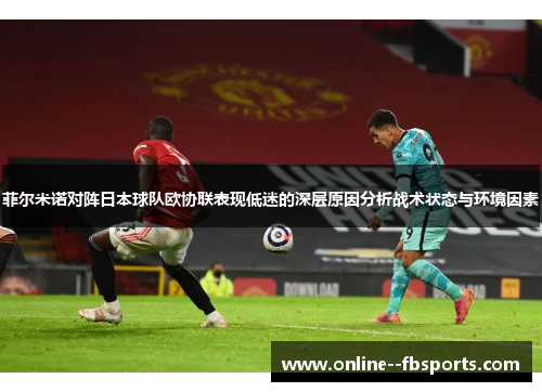 菲尔米诺对阵日本球队欧协联表现低迷的深层原因分析战术状态与环境因素 菲尔米诺对阵日本球队欧协联表现低迷的深层原因分析战术状态与环境因素